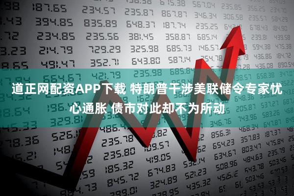 道正网配资APP下载 特朗普干涉美联储令专家忧心通胀 债市对此却不为所动