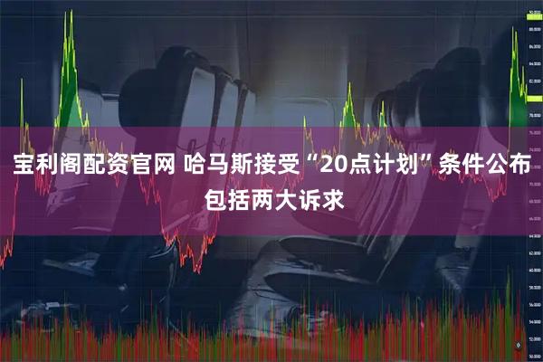 宝利阁配资官网 哈马斯接受“20点计划”条件公布 包括两大诉求