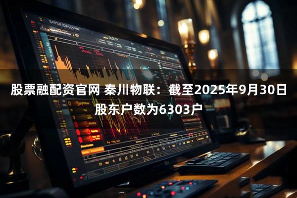 股票融配资官网 秦川物联：截至2025年9月30日股东户数为6303户