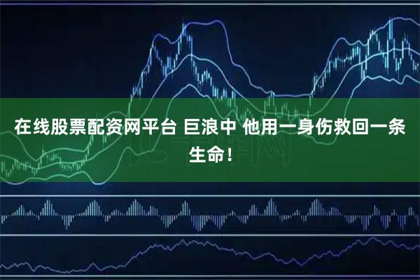 在线股票配资网平台 巨浪中 他用一身伤救回一条生命！