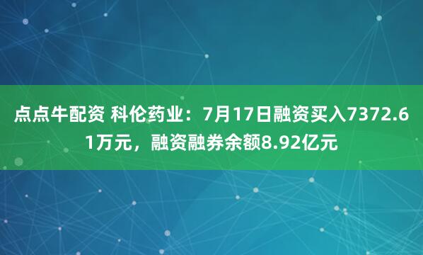 点点牛配资 科伦药业：7月17日融资买入7372.61万元，融资融券余额8.92亿元