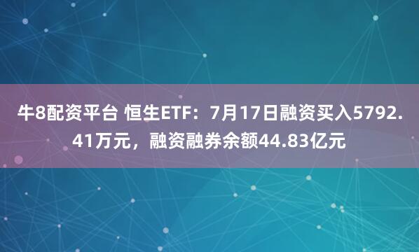 牛8配资平台 恒生ETF：7月17日融资买入5792.41万元，融资融券余额44.83亿元