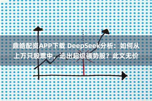 鼎皓配资APP下载 DeepSeek分析：如何从上万只股票中，选出超级强势股？此文无价