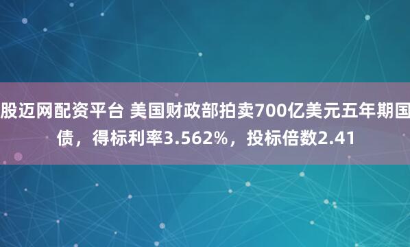 股迈网配资平台 美国财政部拍卖700亿美元五年期国债，得标利率3.562%，投标倍数2.41