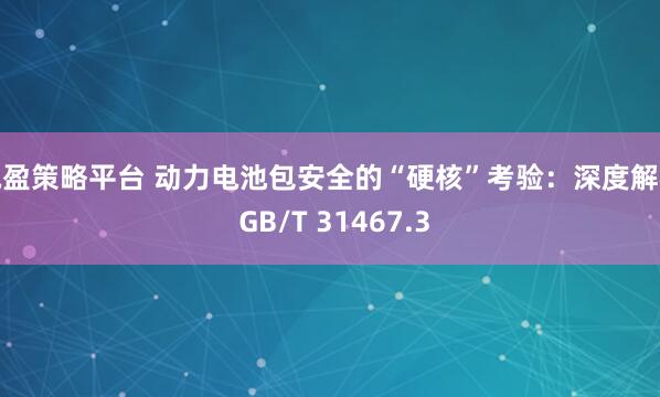 驰盈策略平台 动力电池包安全的“硬核”考验：深度解析 GB/T 31467.3