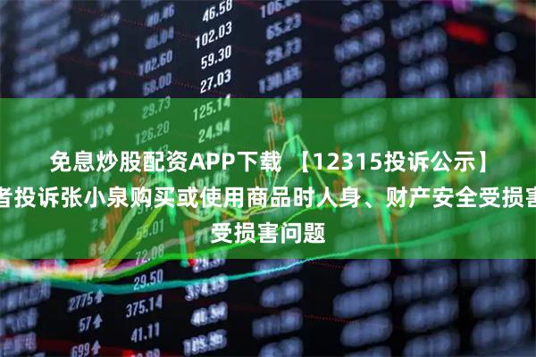 免息炒股配资APP下载 【12315投诉公示】消费者投诉张小泉购买或使用商品时人身、财产安全受损害问题