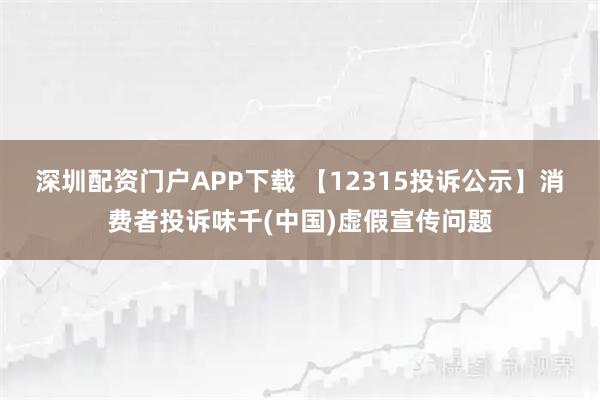 深圳配资门户APP下载 【12315投诉公示】消费者投诉味千(中国)虚假宣传问题