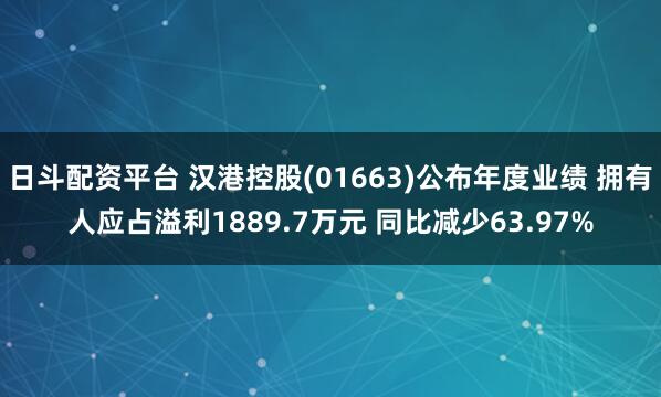 日斗配资平台 汉港控股(01663)公布年度业绩 拥有人应占溢利1889.7万元 同比减少63.97%