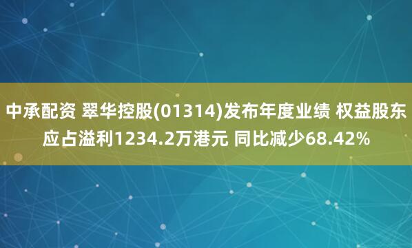中承配资 翠华控股(01314)发布年度业绩 权益股东应占溢利1234.2万港元 同比减少68.42%