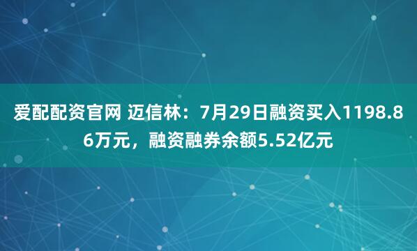 爱配配资官网 迈信林：7月29日融资买入1198.86万元，融资融券余额5.52亿元