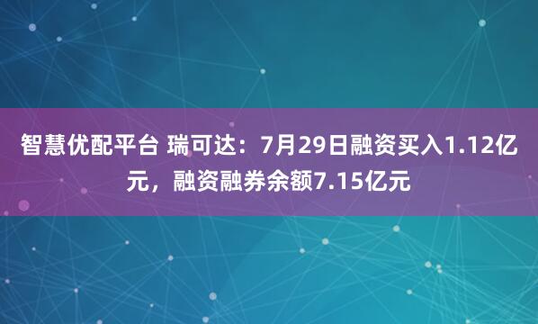 智慧优配平台 瑞可达：7月29日融资买入1.12亿元，融资融券余额7.15亿元