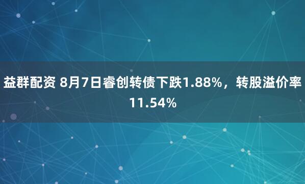 益群配资 8月7日睿创转债下跌1.88%，转股溢价率11.54%