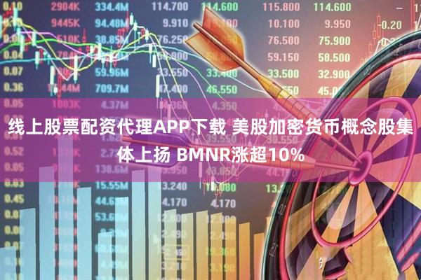 线上股票配资代理APP下载 美股加密货币概念股集体上扬 BMNR涨超10%