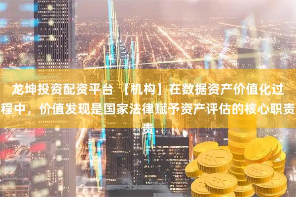 龙坤投资配资平台 【机构】在数据资产价值化过程中，价值发现是国家法律赋予资产评估的核心职责