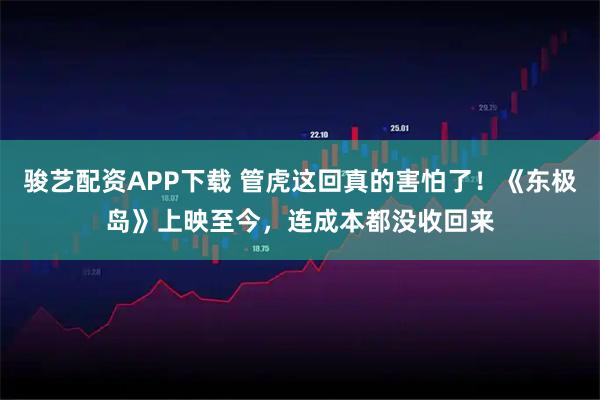 骏艺配资APP下载 管虎这回真的害怕了！《东极岛》上映至今，连成本都没收回来