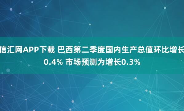 信汇网APP下载 巴西第二季度国内生产总值环比增长0.4% 市场预测为增长0.3%